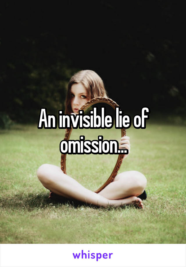 An invisible lie of omission...