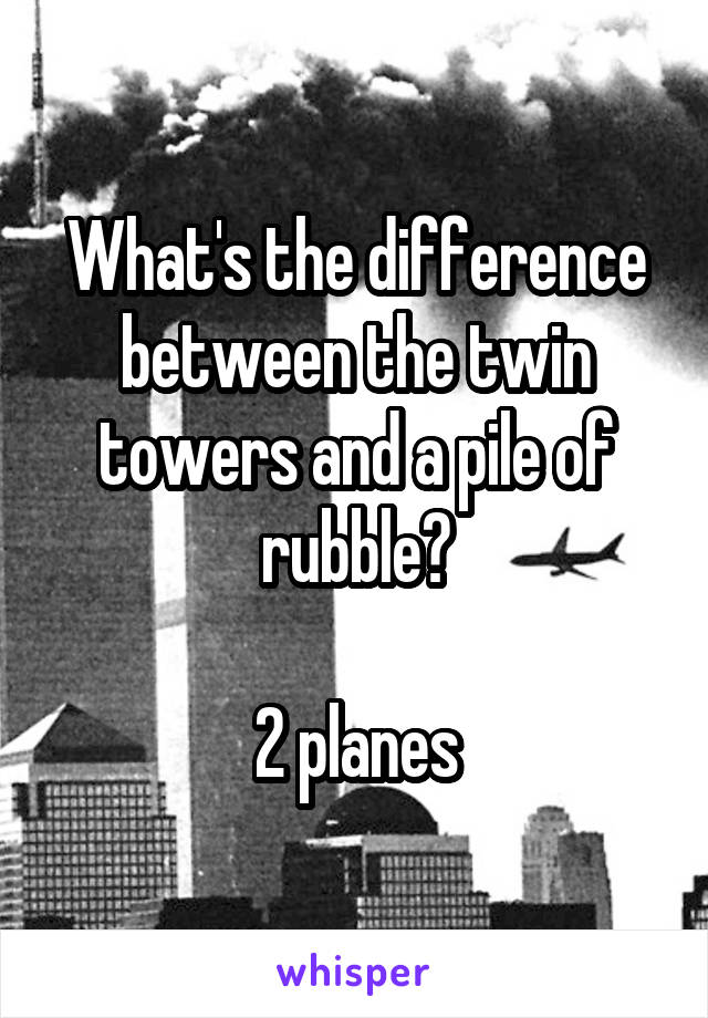 What's the difference between the twin towers and a pile of rubble?

2 planes