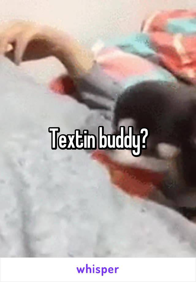 Textin buddy?