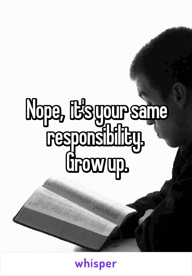 Nope,  it's your same responsibility. 
Grow up.