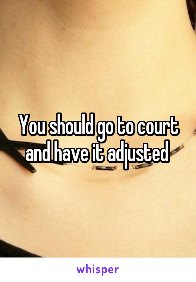 You should go to court and have it adjusted 