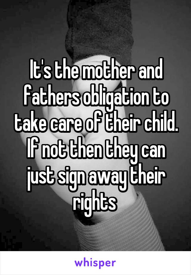 It's the mother and fathers obligation to take care of their child. If not then they can just sign away their rights 