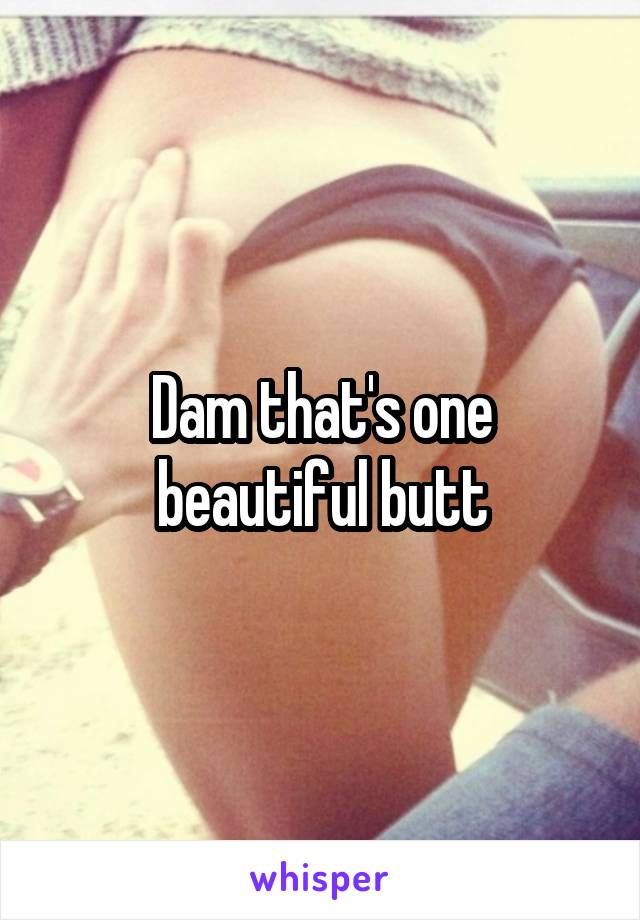 Dam that's one beautiful butt