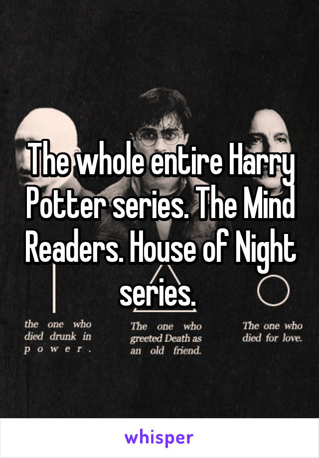 The whole entire Harry Potter series. The Mind Readers. House of Night series. 