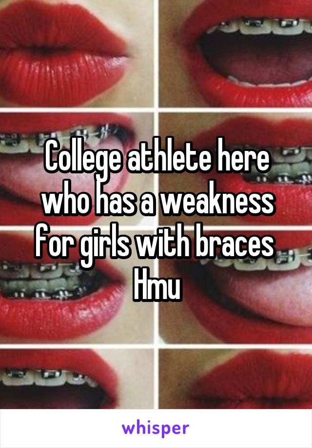 College athlete here who has a weakness for girls with braces 
Hmu