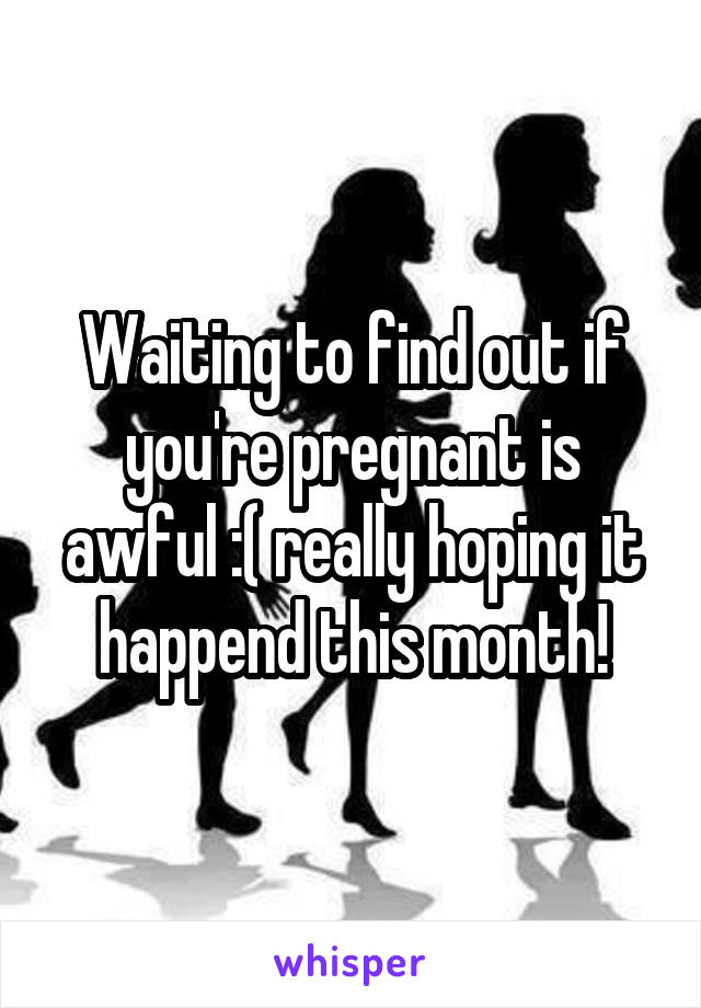 Waiting to find out if you're pregnant is awful :( really hoping it happend this month!