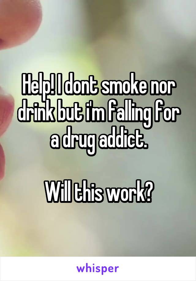 Help! I dont smoke nor drink but i'm falling for a drug addict.

Will this work?