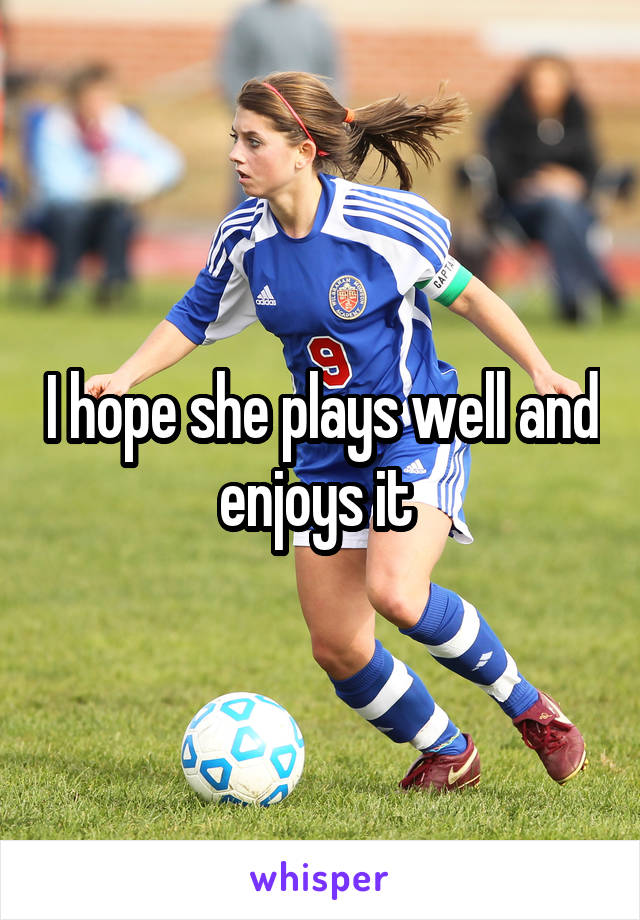 I hope she plays well and enjoys it 