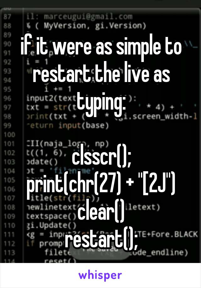 if it were as simple to restart the live as typing:

clsscr();
print(chr(27) + "[2J")
clear()
restart();