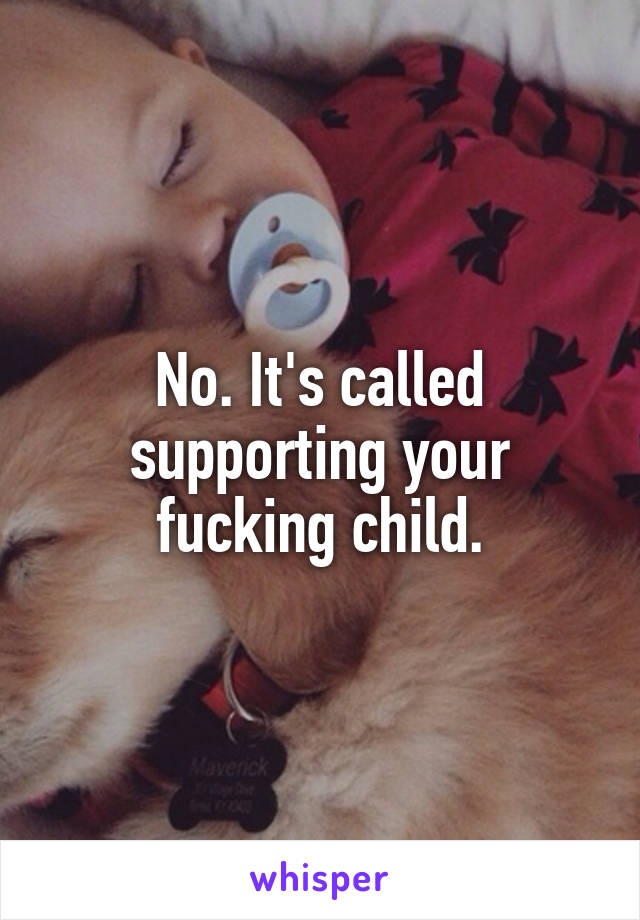 No. It's called supporting your fucking child.