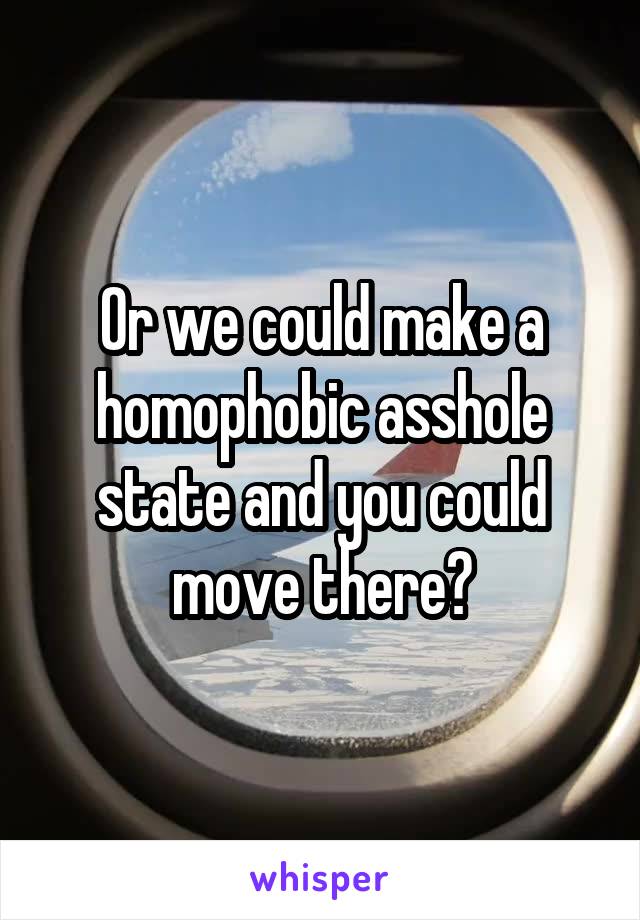 Or we could make a homophobic asshole state and you could move there?