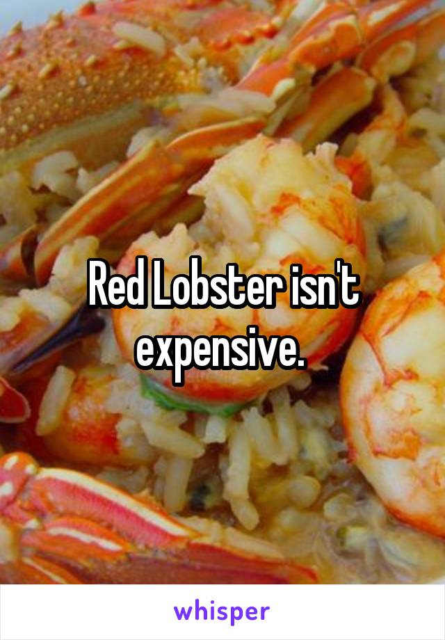 Red Lobster isn't expensive. 