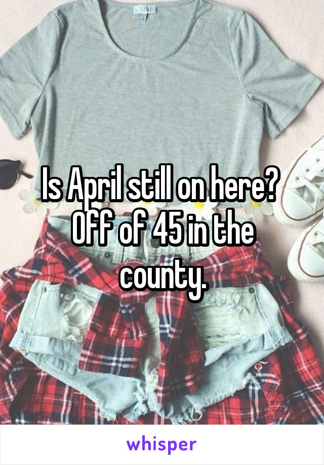 Is April still on here? 
Off of 45 in the county.