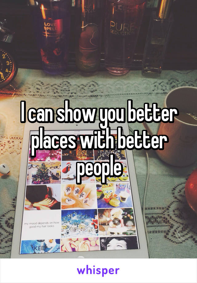 I can show you better places with better people