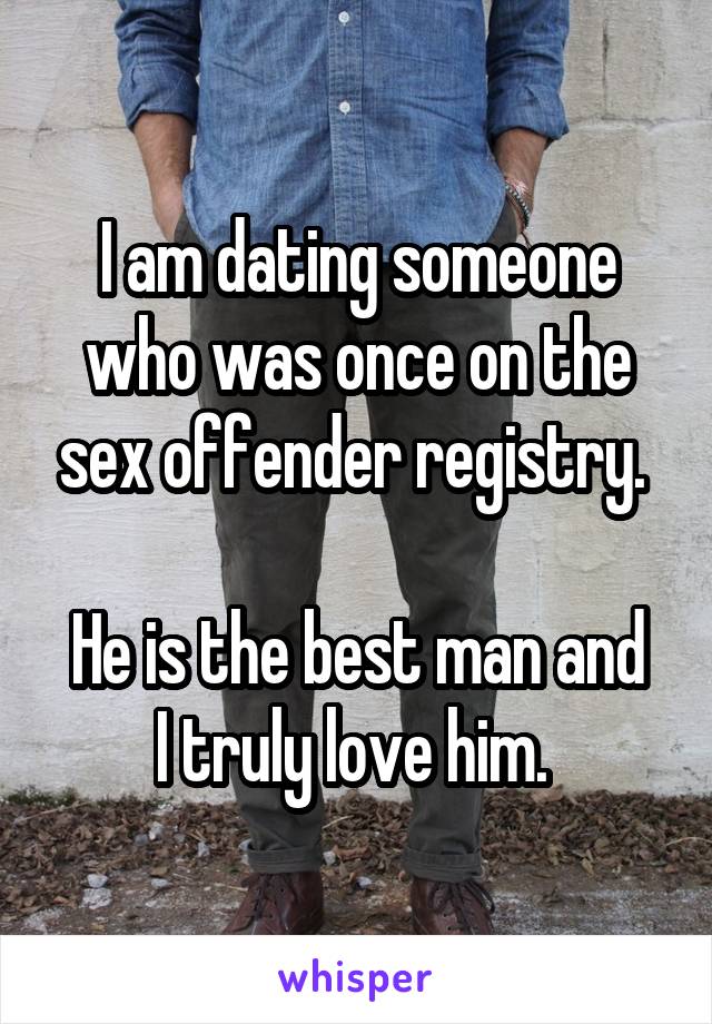 I am dating someone who was once on the sex offender registry. 

He is the best man and I truly love him. 