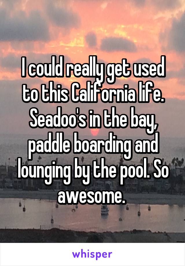 I could really get used to this California life. Seadoo's in the bay, paddle boarding and lounging by the pool. So awesome. 