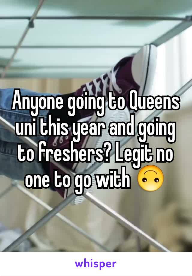 Anyone going to Queens uni this year and going to freshers? Legit no one to go with 🙃