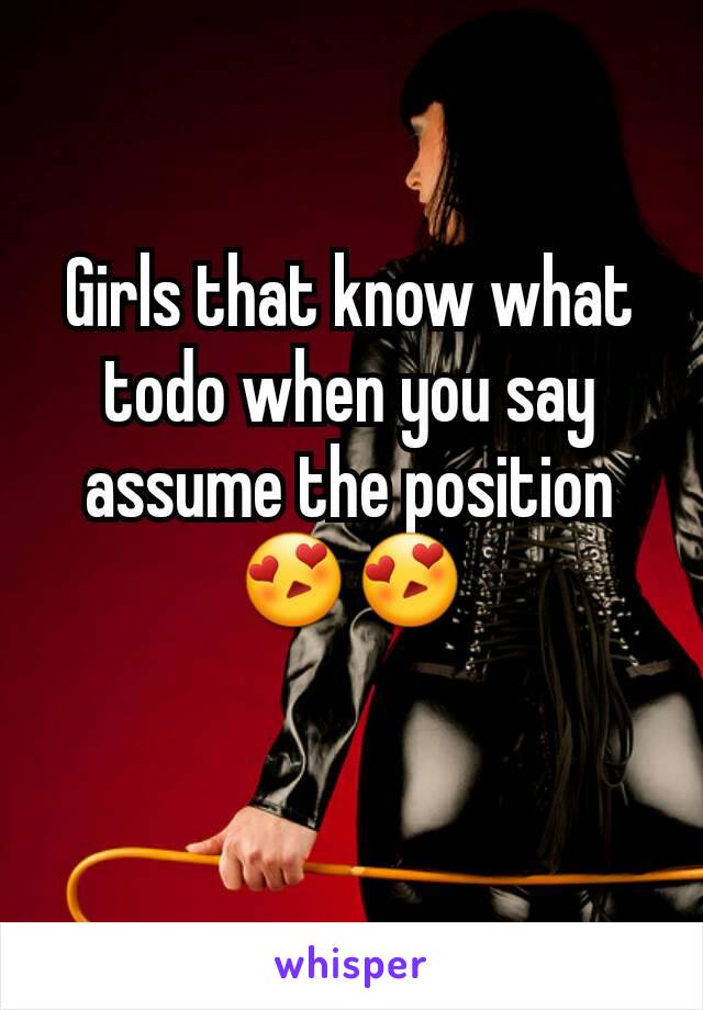 Girls that know what todo when you say assume the position 😍😍