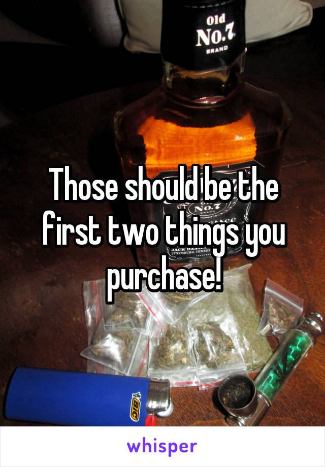 Those should be the first two things you purchase!