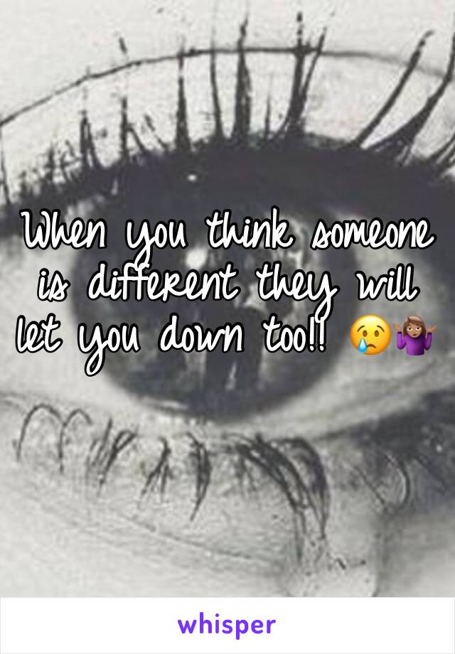 When you think someone is different they will let you down too!! 😢🤷🏽‍♀️