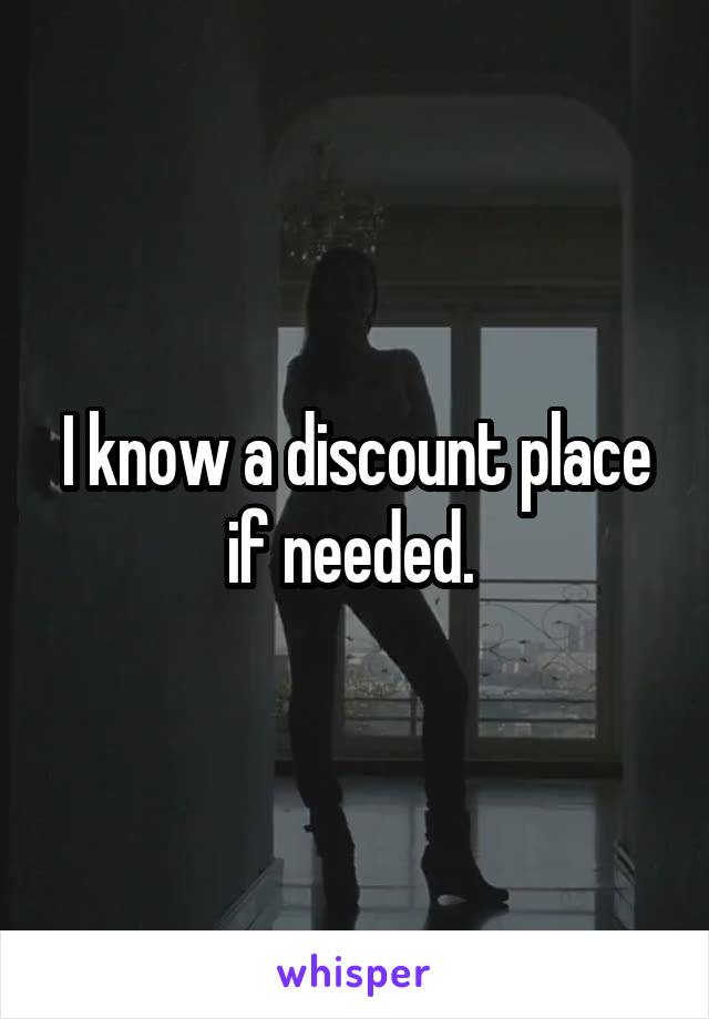 I know a discount place if needed. 