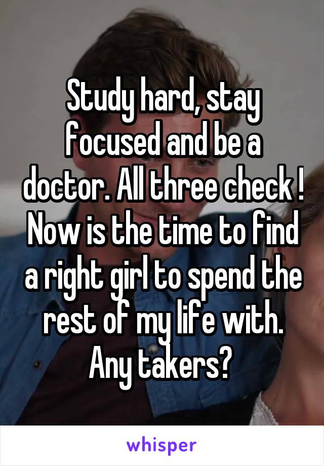 Study hard, stay focused and be a doctor. All three check ! Now is the time to find a right girl to spend the rest of my life with. Any takers? 