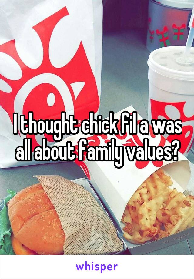 I thought chick fil a was all about family values?