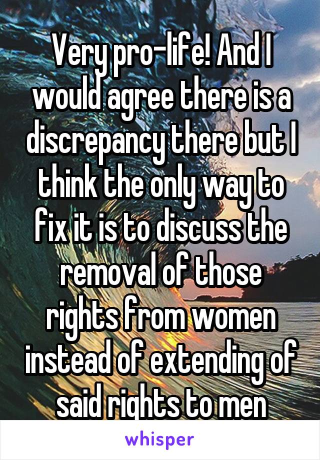 Very pro-life! And I would agree there is a discrepancy there but I think the only way to fix it is to discuss the removal of those rights from women instead of extending of said rights to men