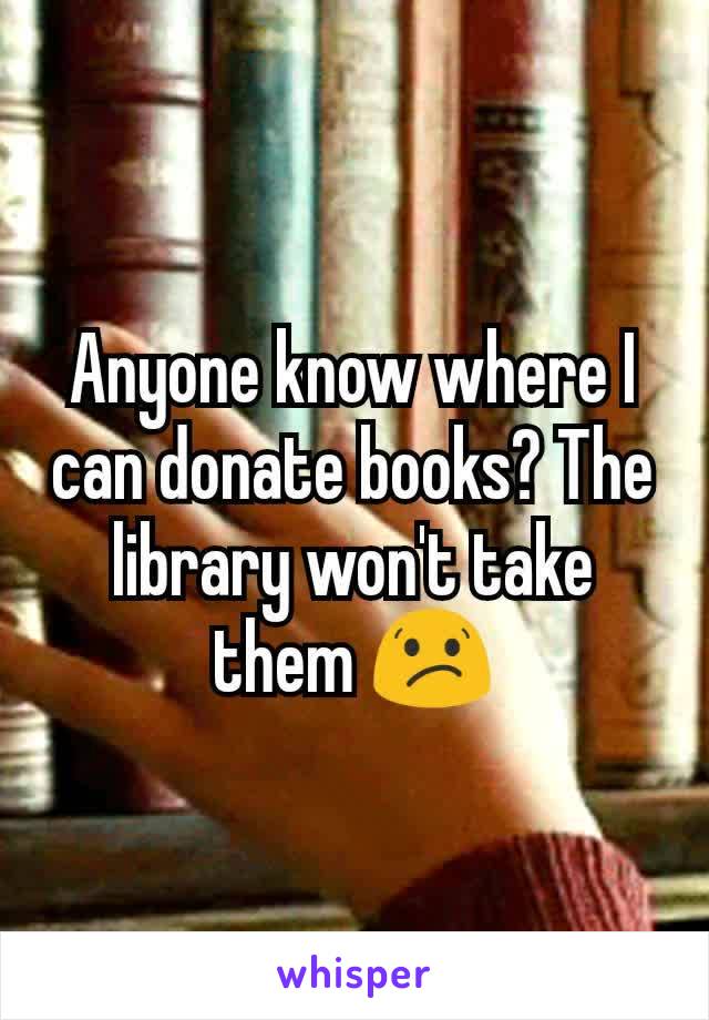 Anyone know where I can donate books? The library won't take them 😕