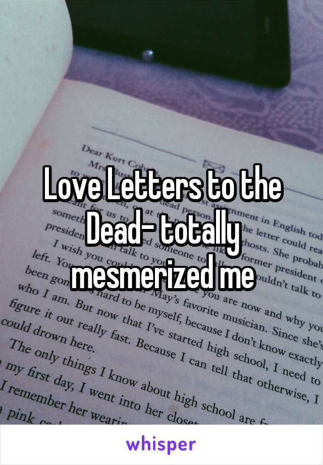 Love Letters to the Dead- totally mesmerized me