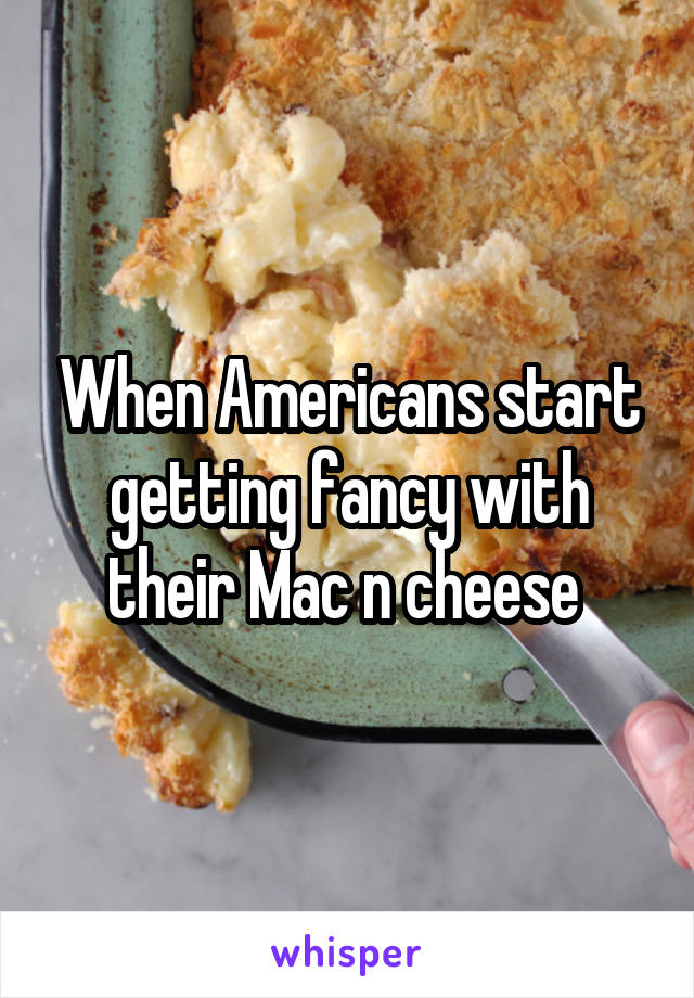 When Americans start getting fancy with their Mac n cheese 