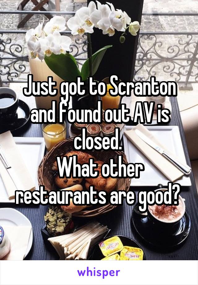 Just got to Scranton and found out AV is closed. 
What other restaurants are good? 