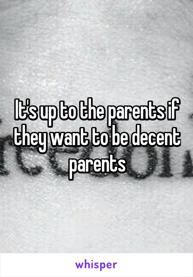 It's up to the parents if they want to be decent parents