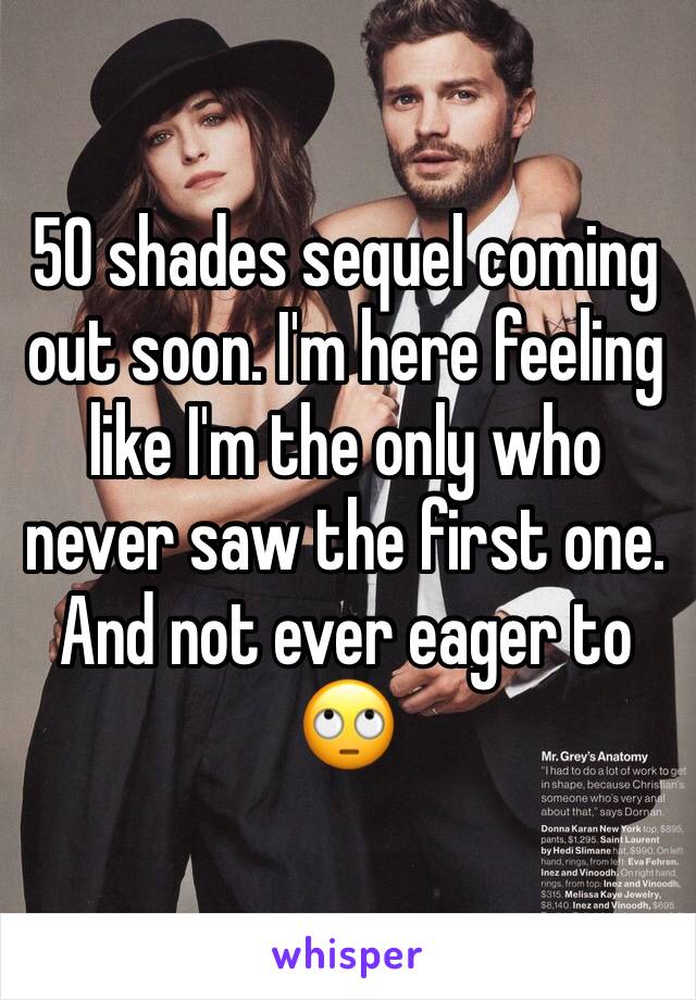 50 shades sequel coming out soon. I'm here feeling like I'm the only who never saw the first one. And not ever eager to 🙄 