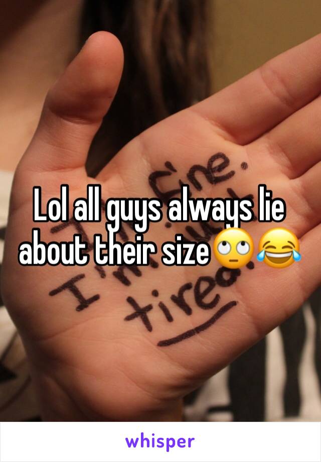 Lol all guys always lie about their size🙄😂