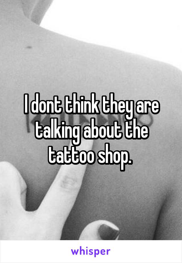 I dont think they are talking about the tattoo shop. 