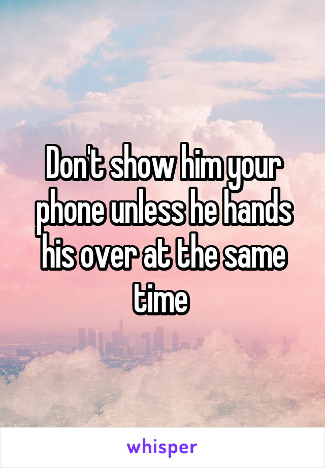 Don't show him your phone unless he hands his over at the same time 