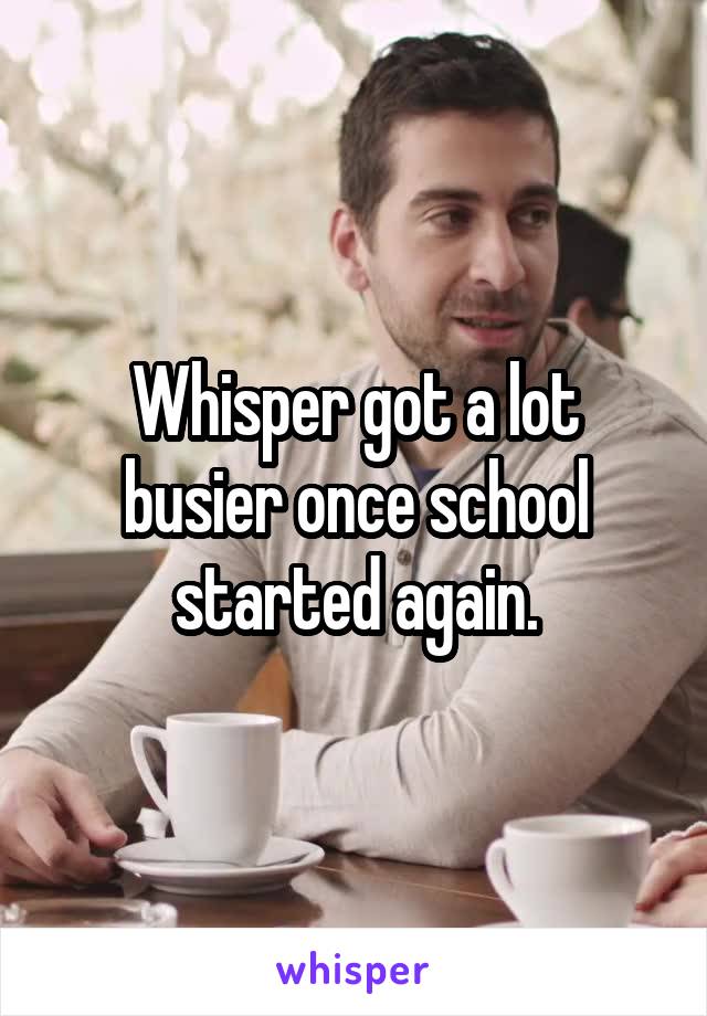 Whisper got a lot busier once school started again.