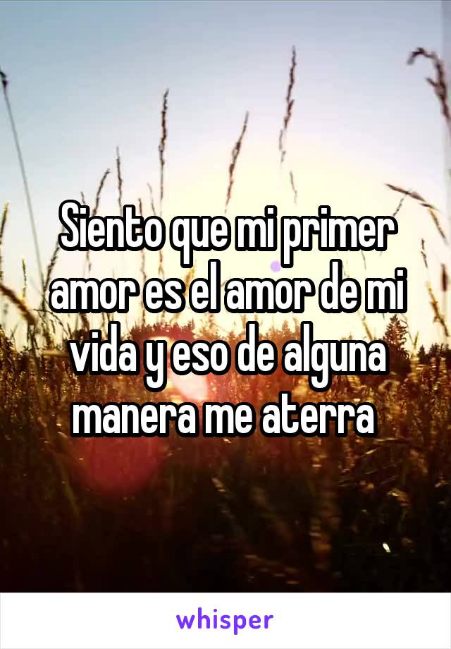 Siento que mi primer amor es el amor de mi vida y eso de alguna manera me aterra 