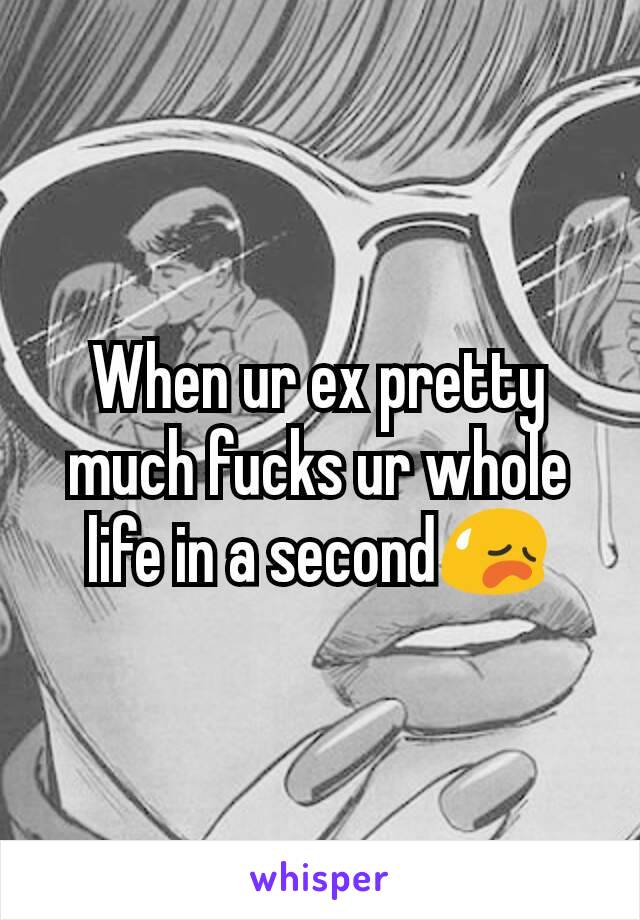 When ur ex pretty much fucks ur whole life in a second😥