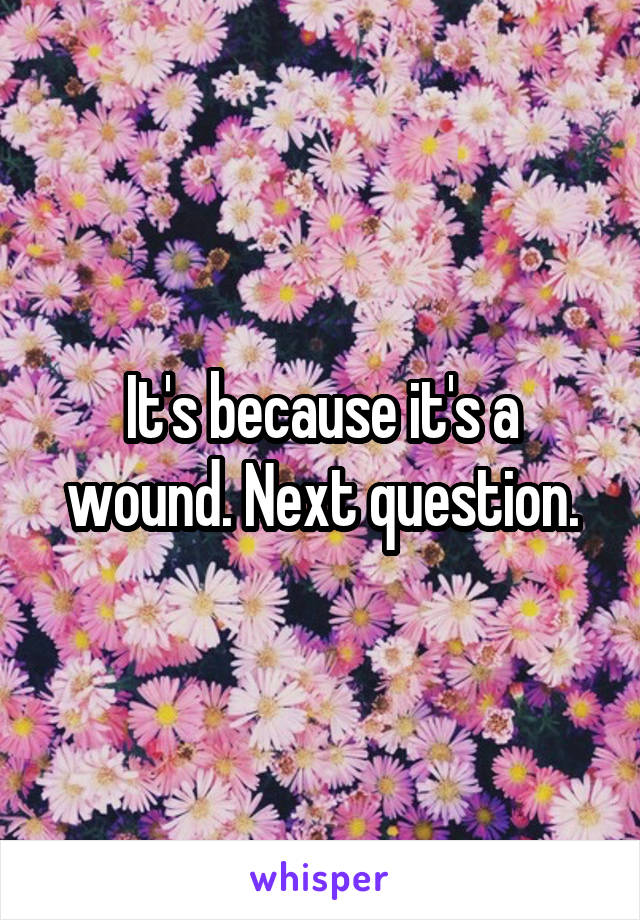 It's because it's a wound. Next question.