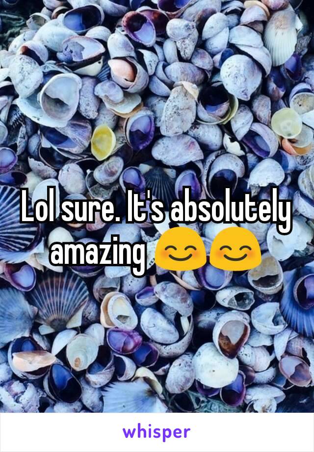 Lol sure. It's absolutely amazing 😊😊