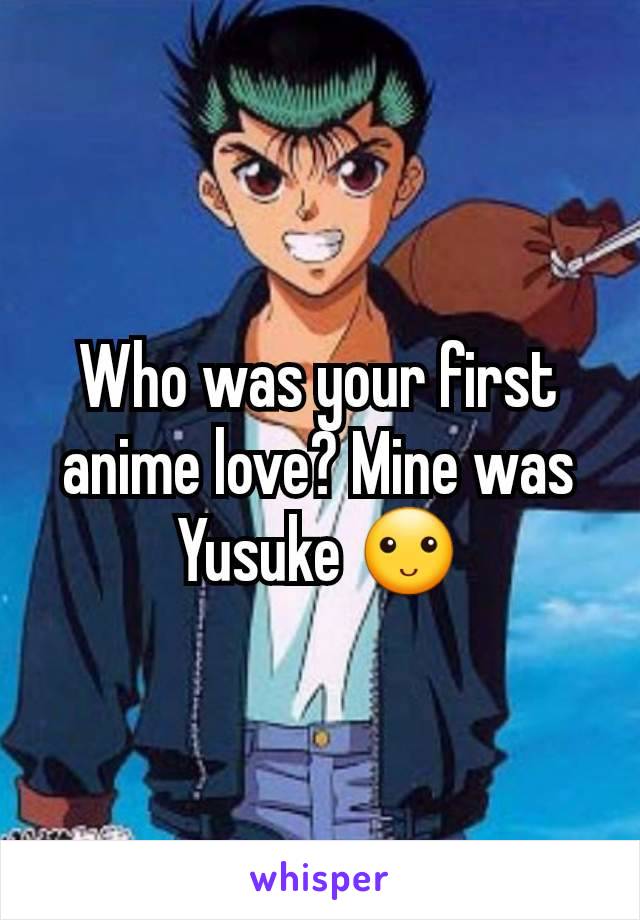 Who was your first anime love? Mine was Yusuke 🙂