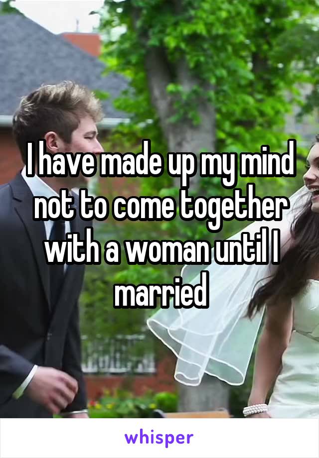 I have made up my mind not to come together with a woman until I married