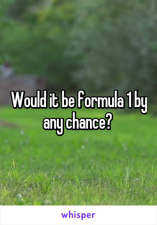 Would it be formula 1 by any chance? 