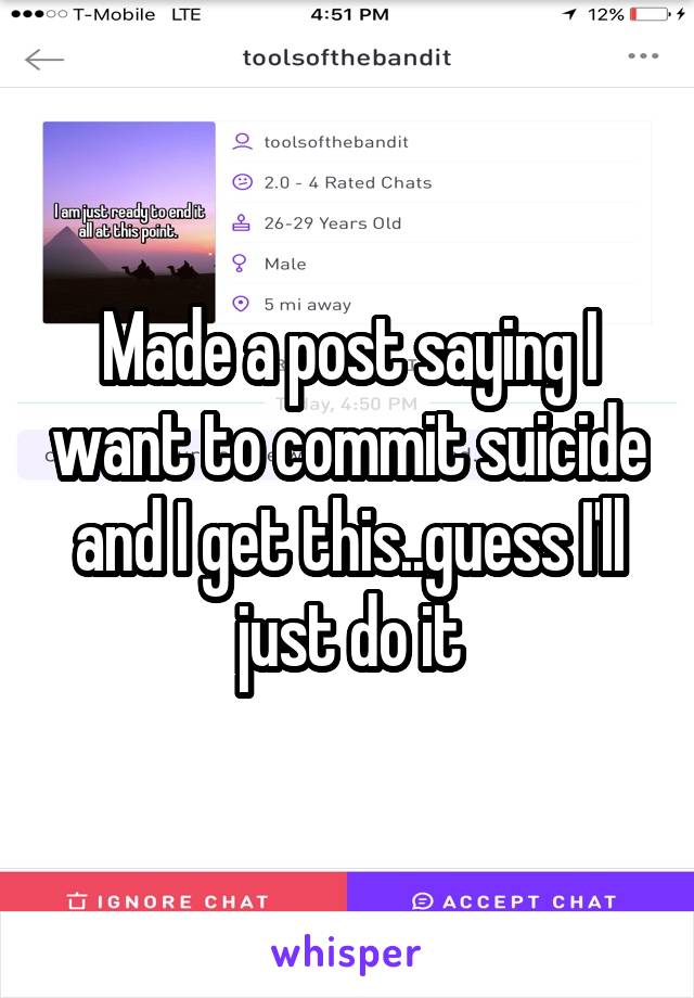 Made a post saying I want to commit suicide and I get this..guess I'll just do it