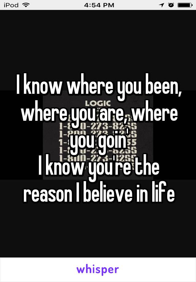 I know where you been, where you are, where you goin'
I know you're the reason I believe in life