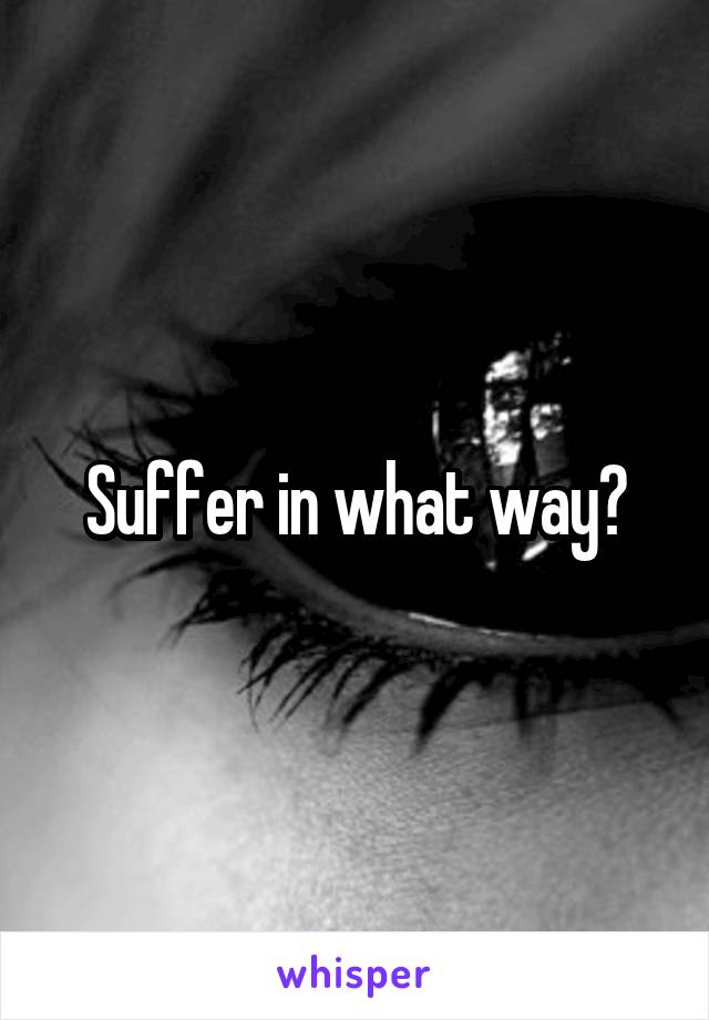 Suffer in what way?