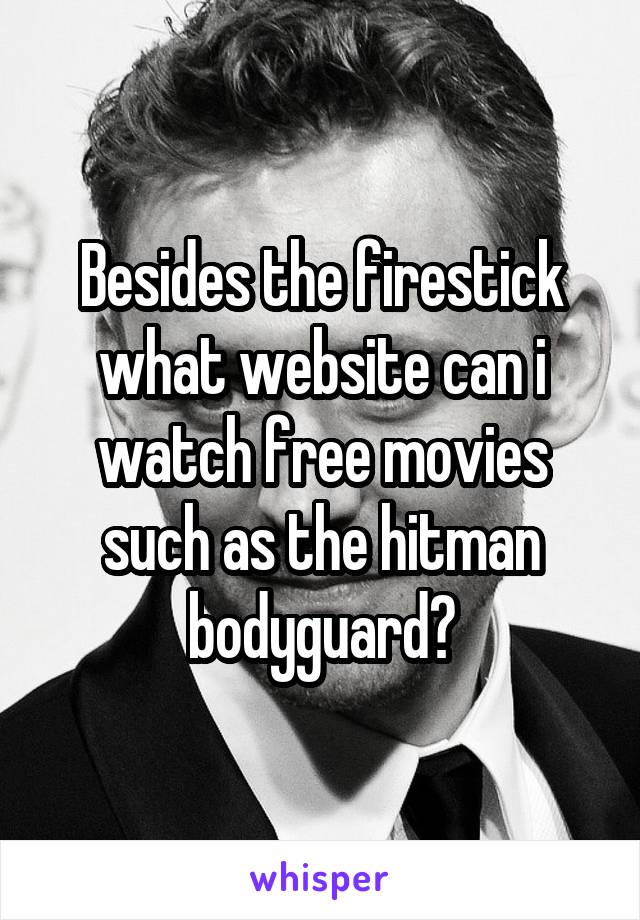 Besides the firestick what website can i watch free movies such as the hitman bodyguard?