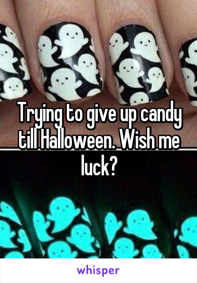 Trying to give up candy till Halloween. Wish me luck?